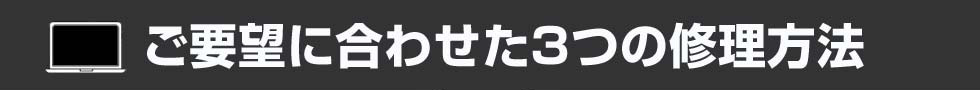 ご要望に合わせた3つの修理方法
