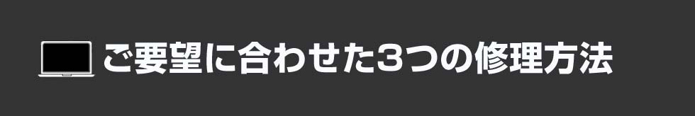 ご要望に合わせた3つの修理方法