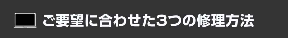 ご要望に合わせた3つの修理方法