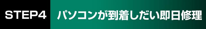 STEP4 パソコンが到着しだい即日修理