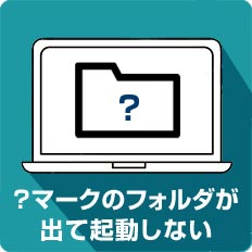 ？マークのフォルダが出て起動しない