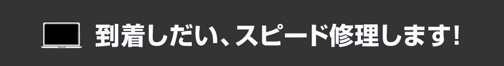 到着次第、スピード修理します！